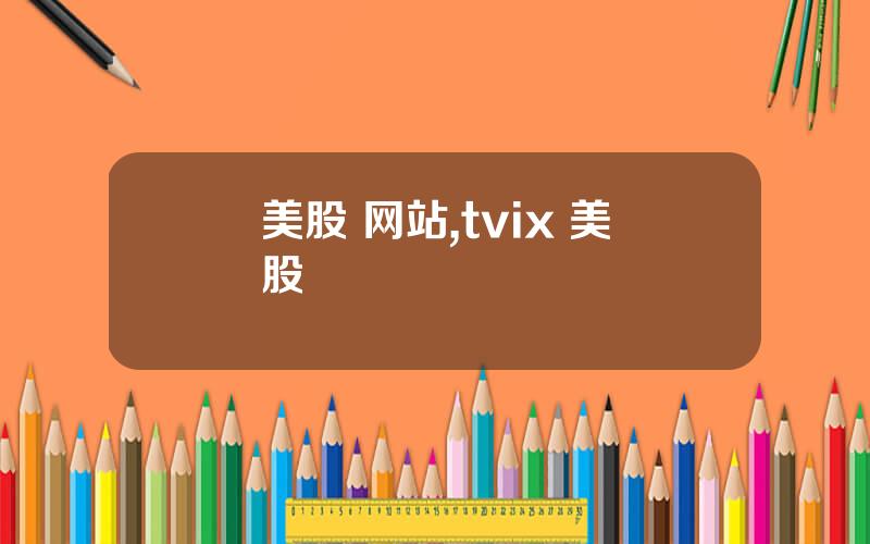 美股 网站,tvix 美股